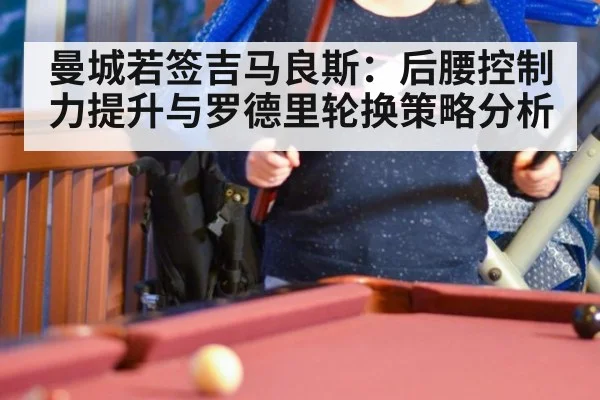 曼城若签吉马良斯:后腰控制力提升与罗德里轮换策略分析